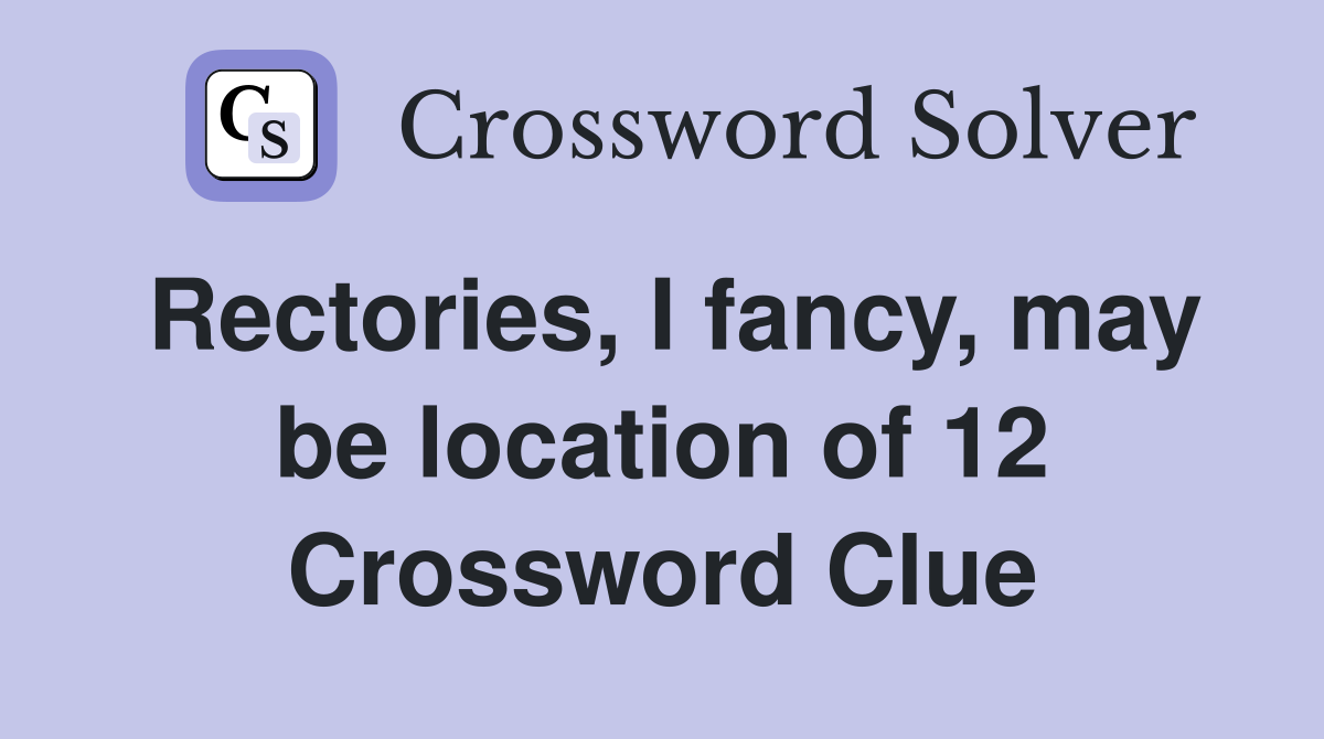 Rectories, I fancy, may be location of 12 Crossword Clue Answers